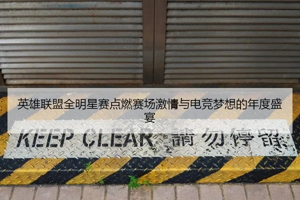 英雄联盟全明星赛点燃赛场激情与电竞梦想的年度盛宴