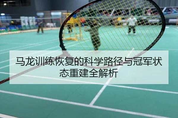 马龙训练恢复的科学路径与冠军状态重建全解析