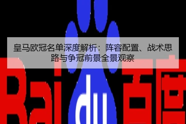 皇马欧冠名单深度解析：阵容配置、战术思路与争冠前景全景观察