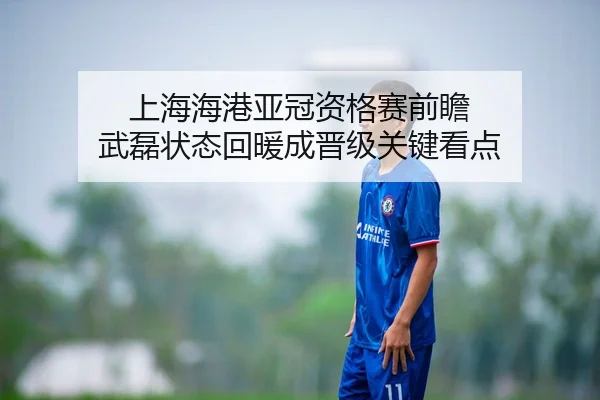 上海海港亚冠资格赛前瞻 武磊状态回暖成晋级关键看点