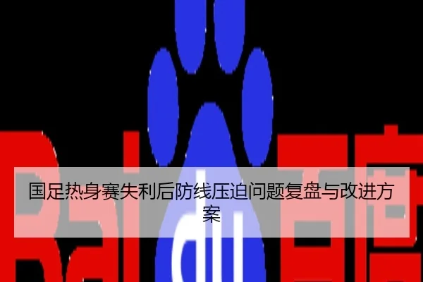 国足热身赛失利后防线压迫问题复盘与改进方案