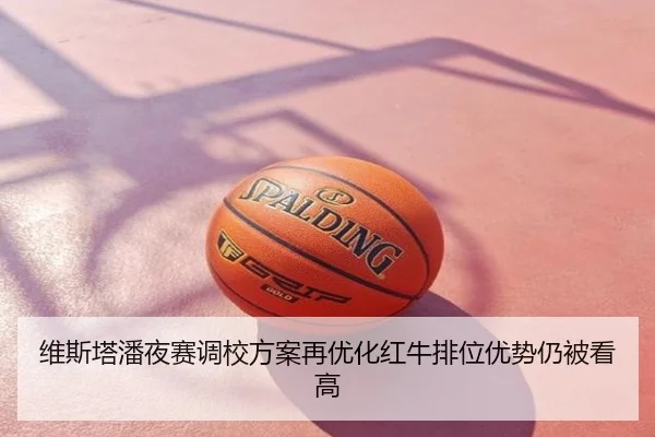 维斯塔潘夜赛调校方案再优化红牛排位优势仍被看高