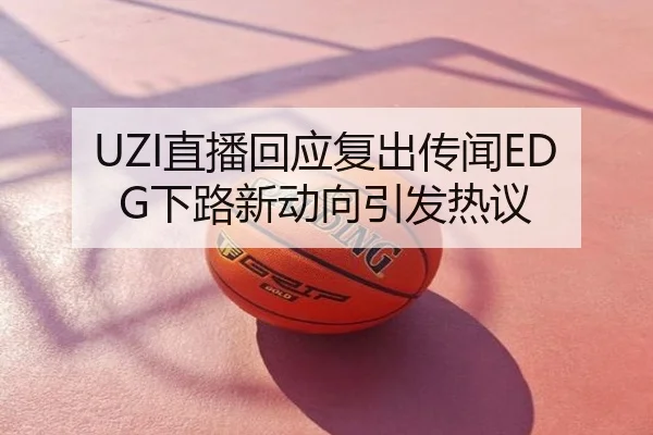 UZI直播回应复出传闻EDG下路新动向引发热议